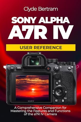 Sony Alpha a7R IV User Reference: A Comprehensive Companion for Mastering the Features and Functions of the a7R IV Camera (English Edition)