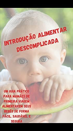 Introdução Alimentar Descomplicada: Um guia prático para essa fase desafiadora na vida do bebê e da mamãe