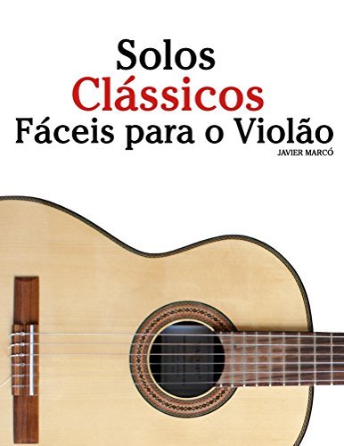 Solos Clássicos Fáceis para o Violão: Com canções de Bach, Mozart, Beethoven, Vivaldi e outros compositores
